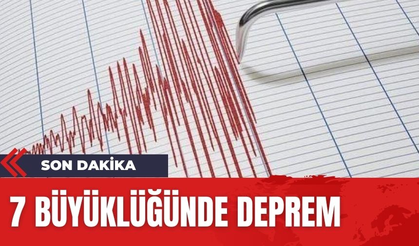 7 büyüklüğünde deprem