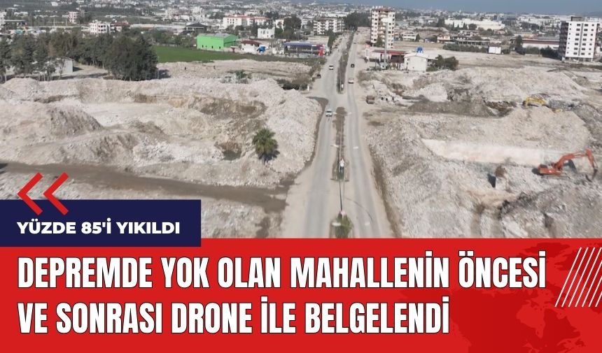 Depremde yok olan mahallenin öncesi ve sonrası drone ile belgelendi