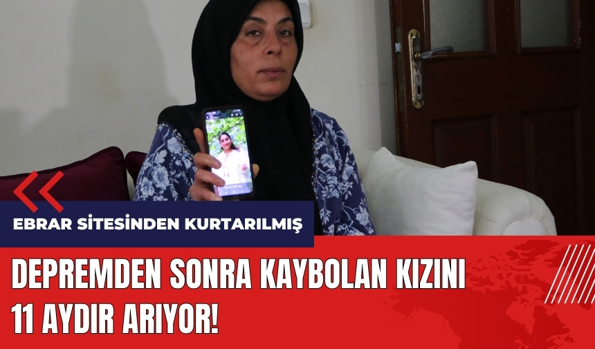 Depremden sonra kaybolan kızını 11 aydır arıyor