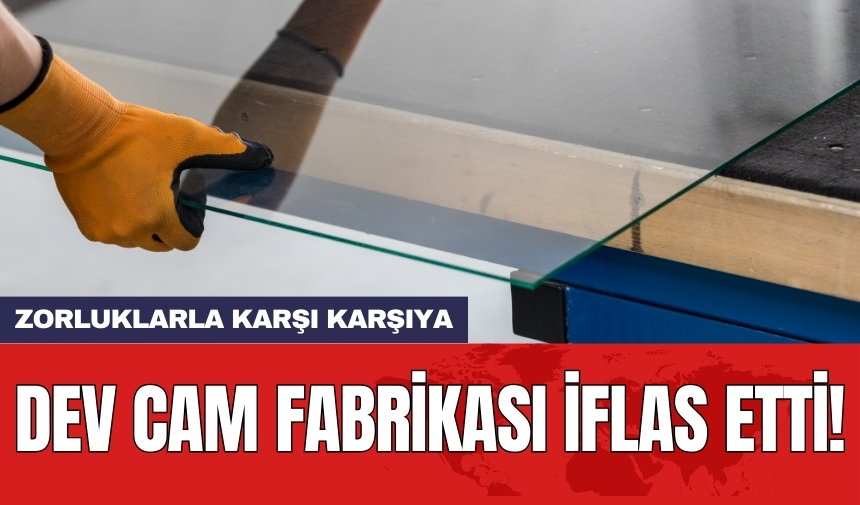 Dev cam fabrikası iflas etti