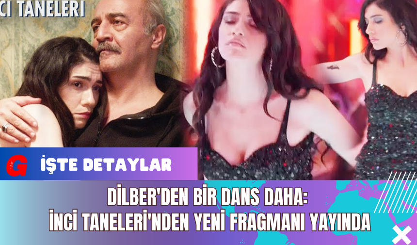 Dilber'den Bir Dans Daha: İnci Taneleri'nden Yeni Fragmanı Yayında