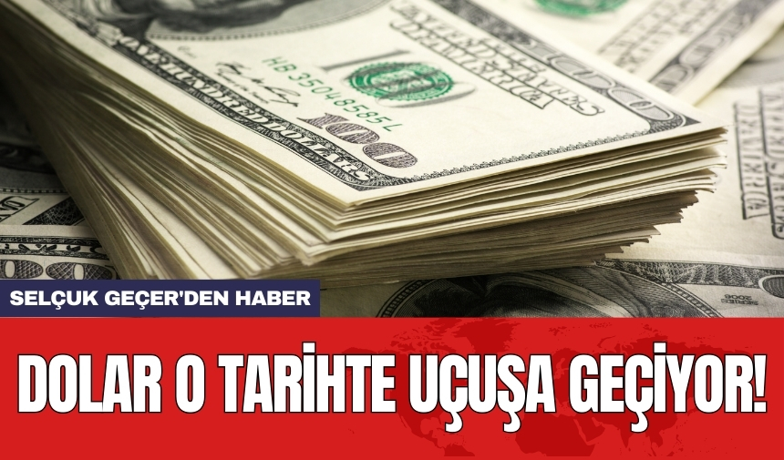 Selçuk Geçer'den haber: Dolar o tarihte uçuşa geçiyor!