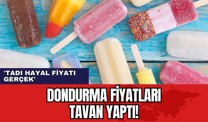 Dondurma fiyatları tavan yaptı! 'Tadı hayal fiyatı gerçek'