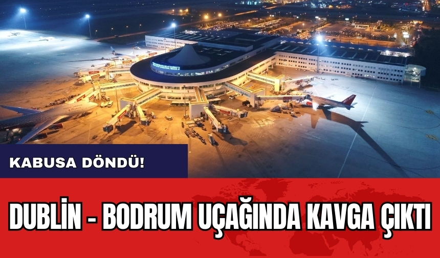 Kabusa döndü! Dublin - Bodrum uçağında kavga çıktı