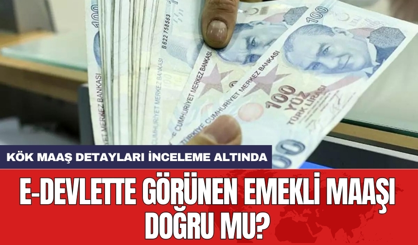 E-devlette görünen emekli maaşı doğru mu? Kök maaş detayları inceleme altında