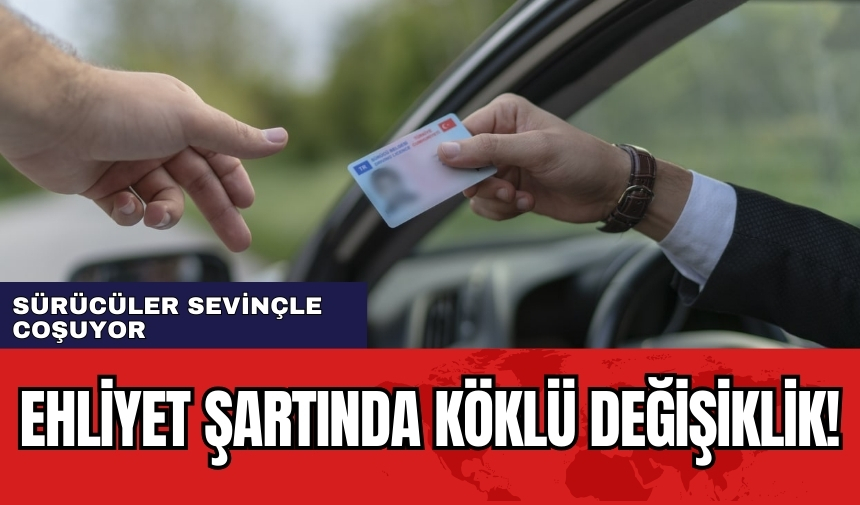 Ehliyet şartında köklü değişiklik! Sürücüler sevinçle coşuyor