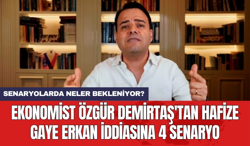 Ekonomist Özgür Demirtaş'tan Hafize Gaye Erkan iddiasına 4 senaryo