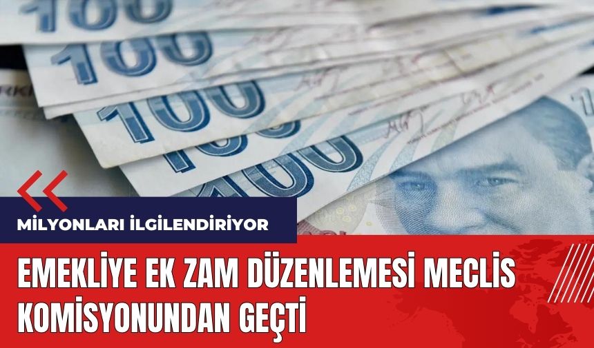 Emekliye ek zam düzenlemesi Meclis komisyonundan geçti