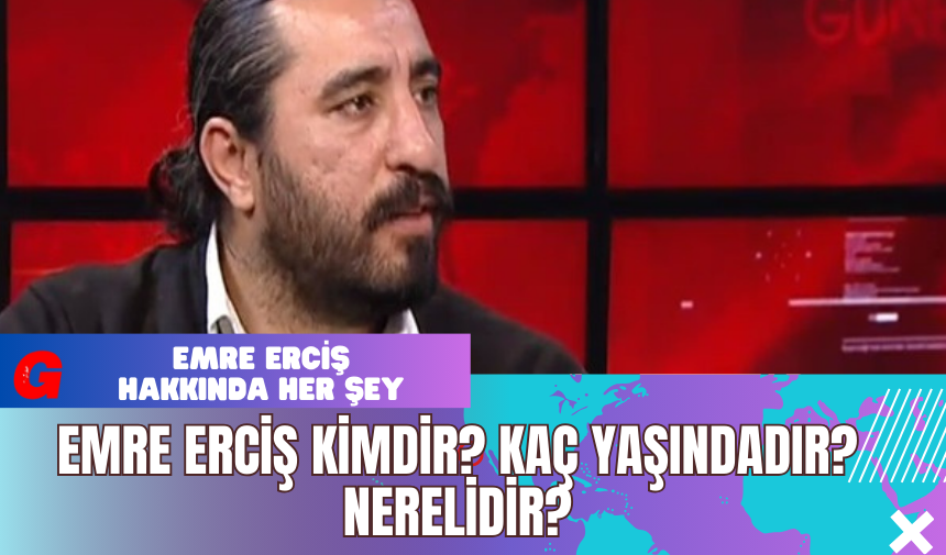 Emre Erciş Kimdir? Kaç Yaşındadır? Nerelidir?