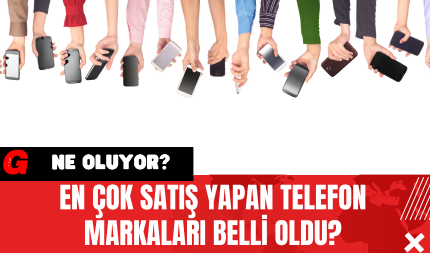 En Çok Satış Yapan Telefon Markaları Belli Oldu?