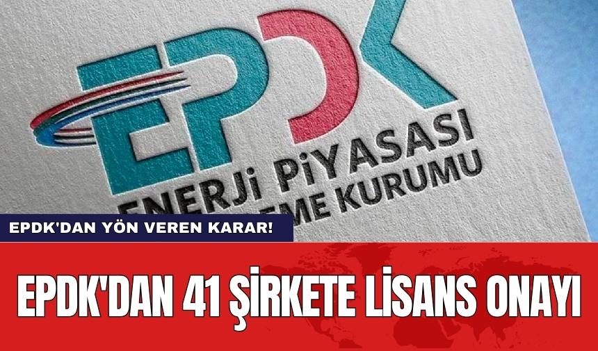 EPDK'dan 41 şirkete lisans onayı