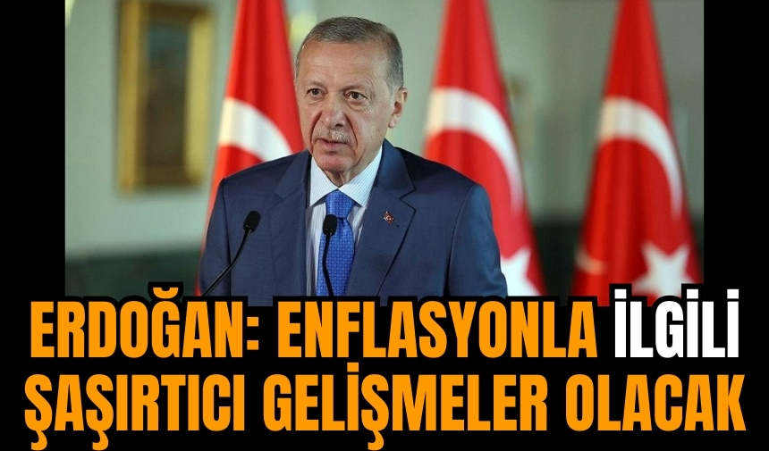 Erdoğan: Enflasyonla ilgili şaşırtıcı gelişmeler olacak