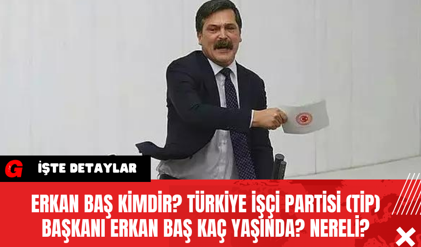 Erkan Baş kimdir? Türkiye İşçi Partisi (TİP) Başkanı Erkan Baş kaç yaşında? Nereli?