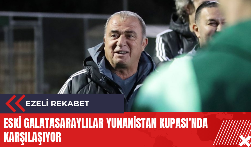 Eski Galatasaraylılar Yunanistan Kupası’nda karşılaşıyor