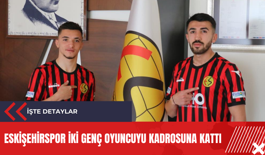 Eskişehirspor iki genç oyuncuyu kadrosuna kattı