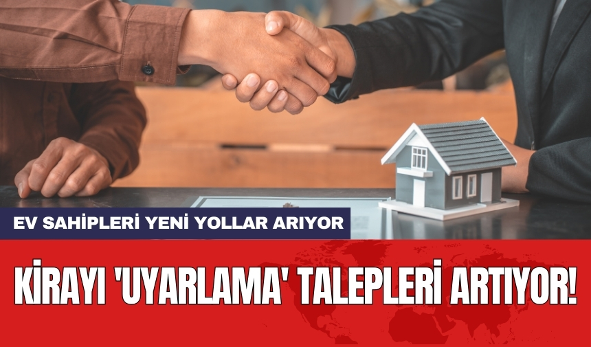 Ev sahipleri yeni yollar arıyor: Kirayı 'uyarlama' talepleri artıyor!