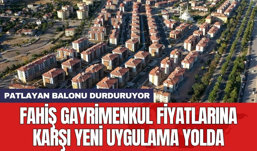 Fahiş gayrimenkul fiyatlarına karşı yeni uygulama yolda