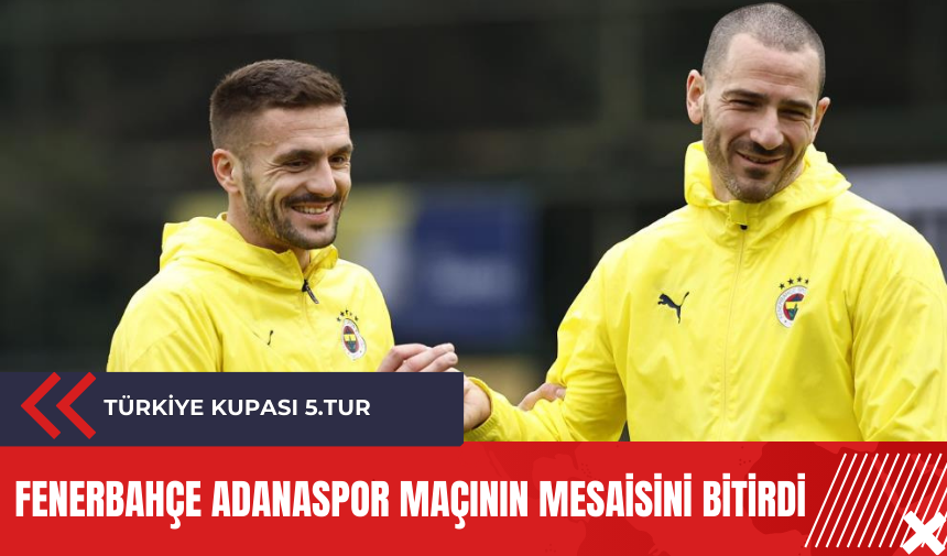 Fenerbahçe Adanaspor maçının mesaisini bitirdi