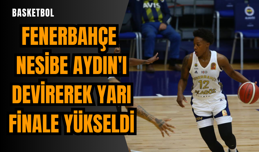 Fenerbahçe Nesibe Aydın'ı devirerek yarı finale yükseldi