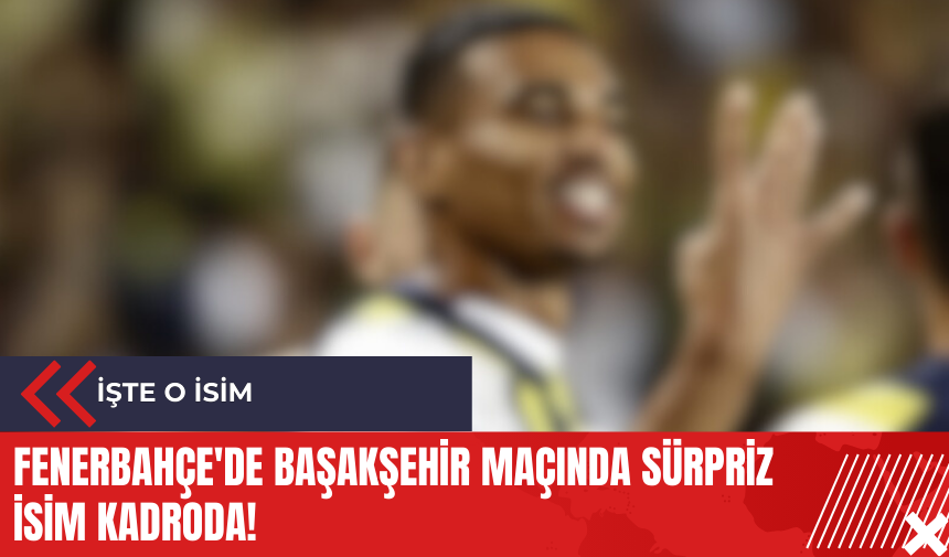 Fenerbahçe'de Başakşehir maçında sürpriz isim kadroda!