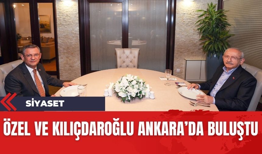 Özel ve Kılıçdaroğlu Ankara'da buluştu