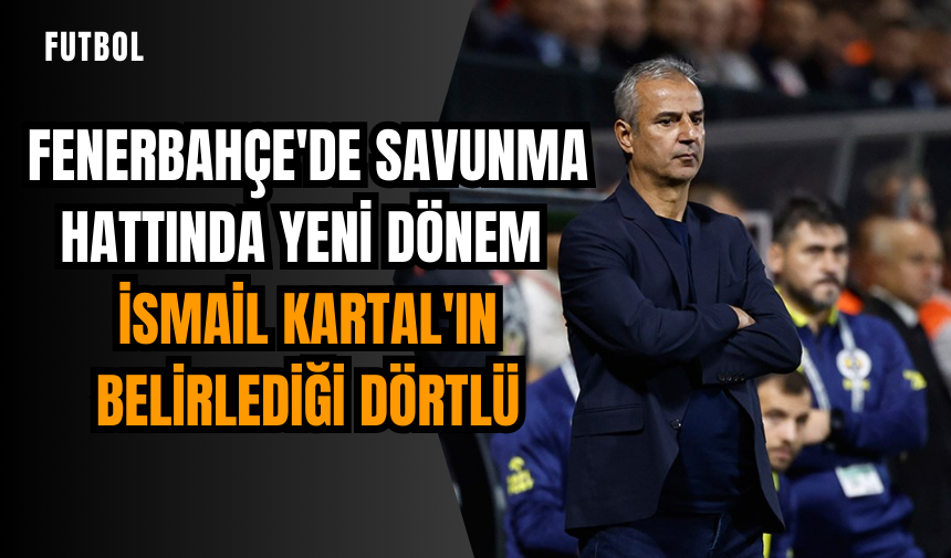 Fenerbahçe'de savunma hattında yeni dönem: İsmail Kartal'ın belirlediği dörtlü