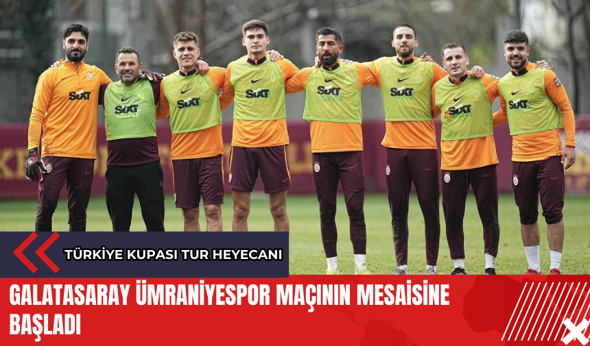 Galatasaray Ümraniyespor maçının mesaisine başladı