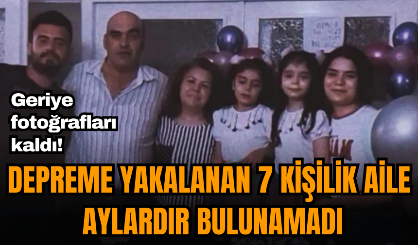 Geriye fotoğrafları kaldı! Depreme yakalanan 7 kişilik aile aylardır bulunamadı