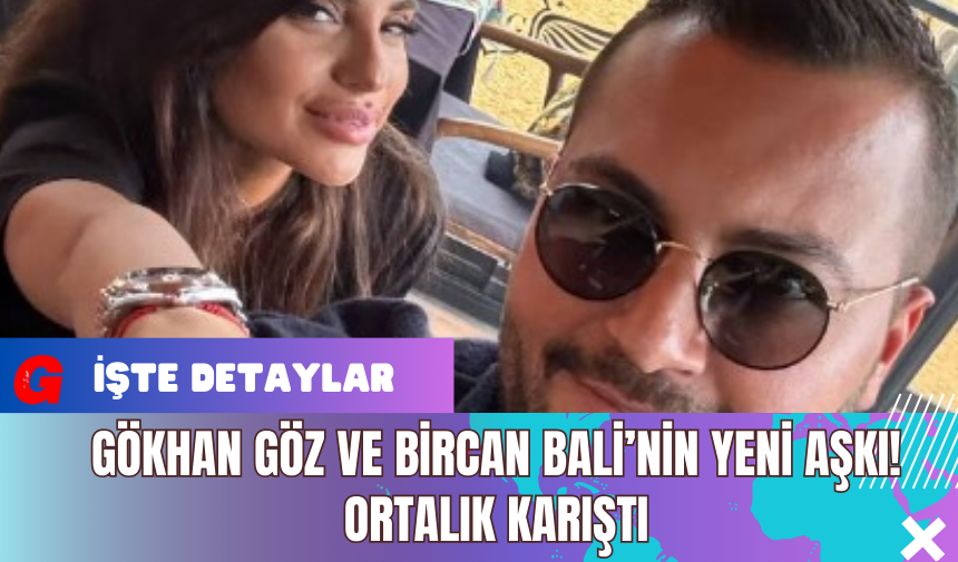 Gökhan Göz ve Bircan Bali’nin Yeni Aşkı! Ortalık Karıştı