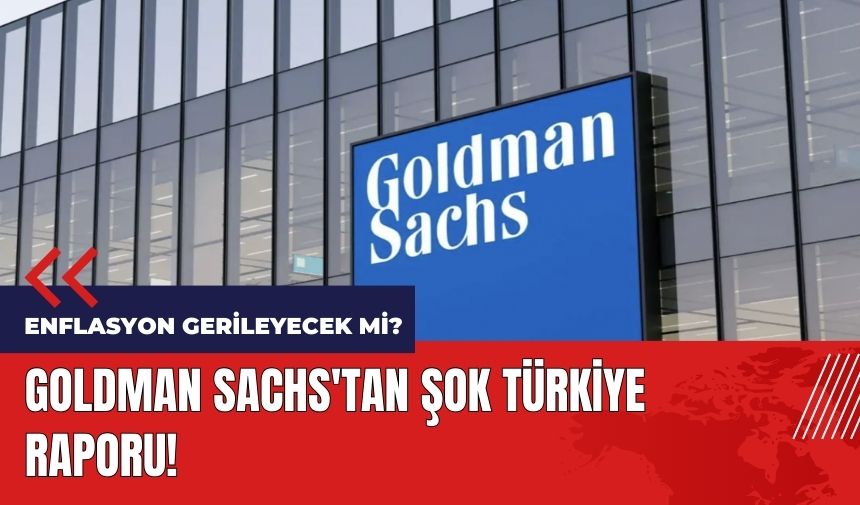 Goldman Sachs'tan şok Türkiye raporu! Enflasyon gerileyecek mi?