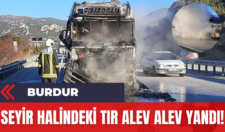 Burdur'da Seyir Halindeki Tır Alev Alev Yandı!