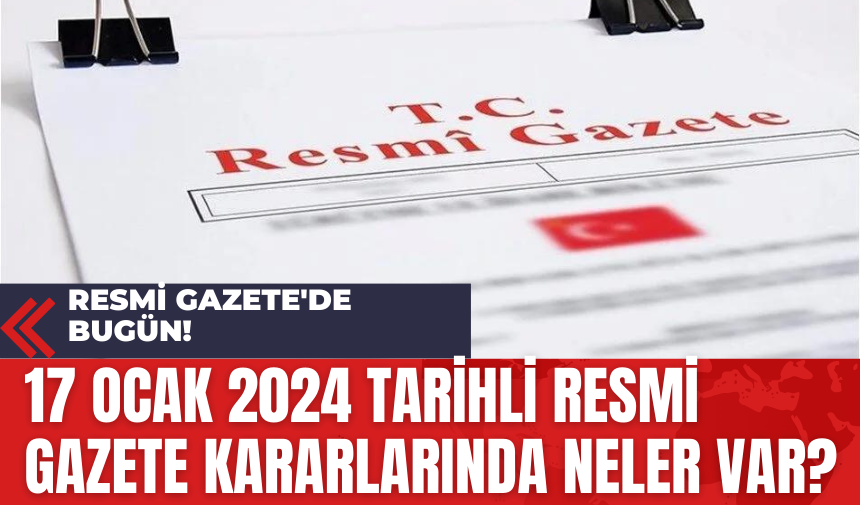 Resmi Gazete'de bugün! 17 Ocak 2024 tarihli Resmi Gazete kararlarında neler var?