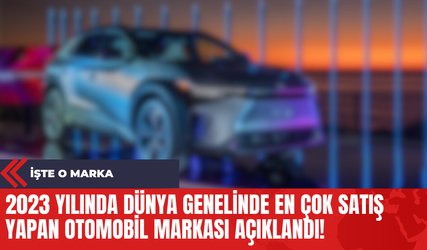 2023 Yılında Dünya Genelinde En Çok Satış Yapan Otomobil Markası Açıklandı!