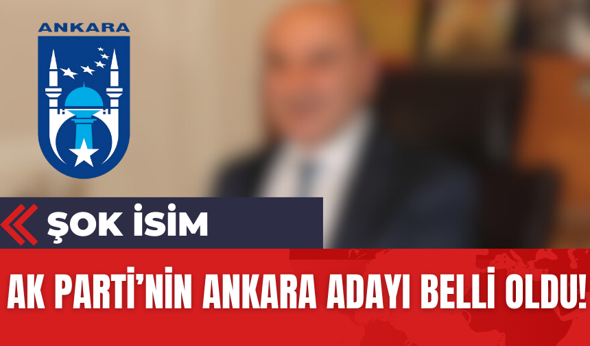 Ak Parti'nin Ankara Adayı Belli Oldu! Şok İsim