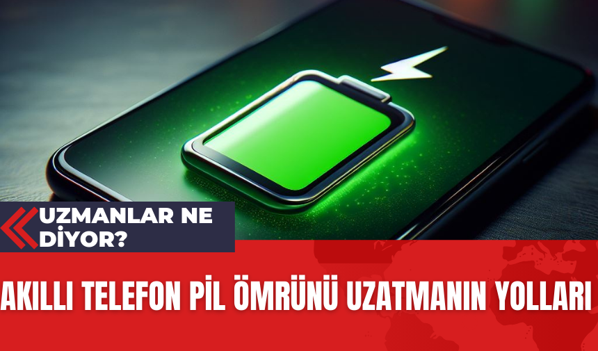 Akıllı Telefon Pil Ömrünü Uzatmanın Yolları: Uzmanlar Ne Diyor?