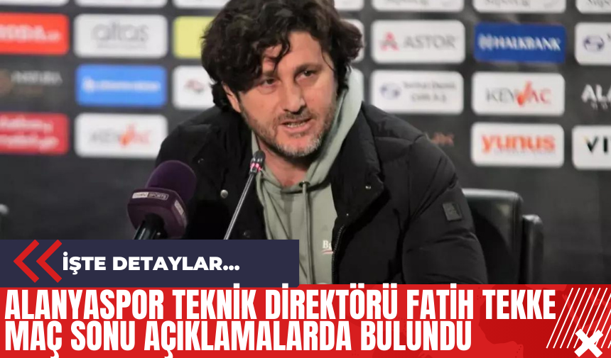 Alanyaspor Teknik Direktörü Fatih Tekke Maç Sonu Açıklamalarda Bulundu