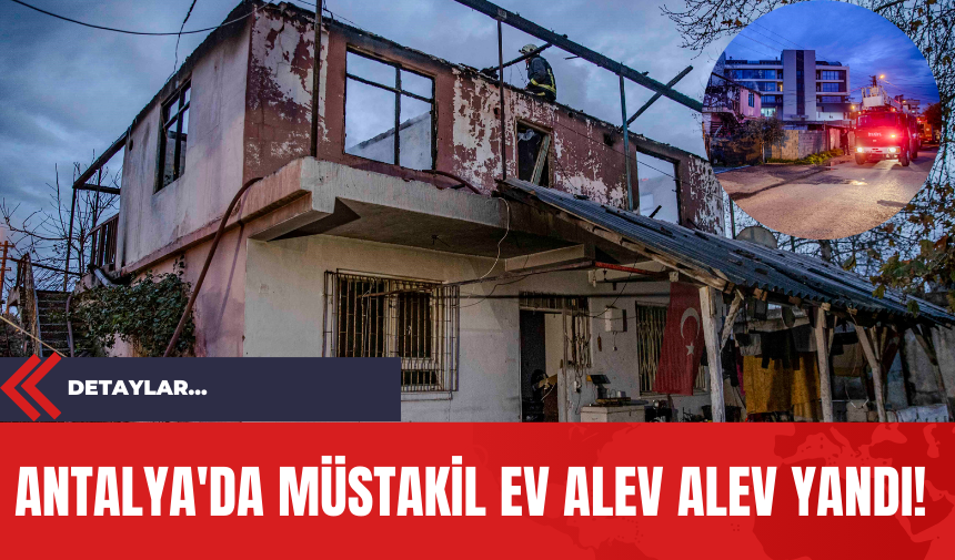 Antalya'da Müstakil Ev Alev Alev Yandı!