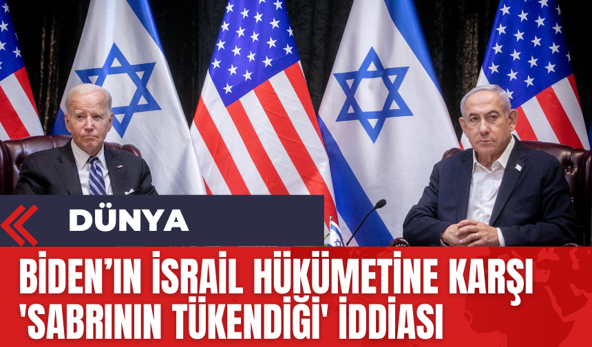 Biden’ın İsrail hükümetine karşı 'sabrının tükendiği' iddiası