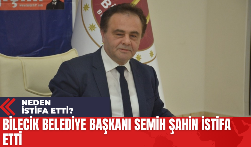 Bilecik Belediye Başkanı Semih Şahin İstifa Etti! Neden İstifa Etti?