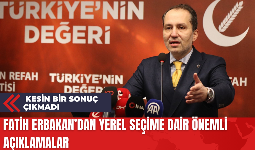 Fatih Erbakan’dan Yerel Seçime Dair Önemli Açıklamalar