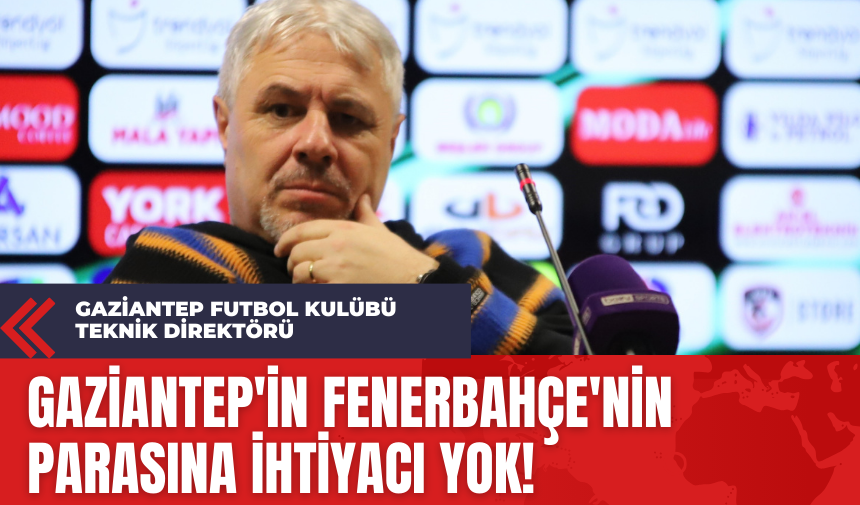 Gaziantep Futbol Kulübü Teknik Direktörü: Gaziantep'in Fenerbahçe'nin Parasına İhtiyacı Yok!