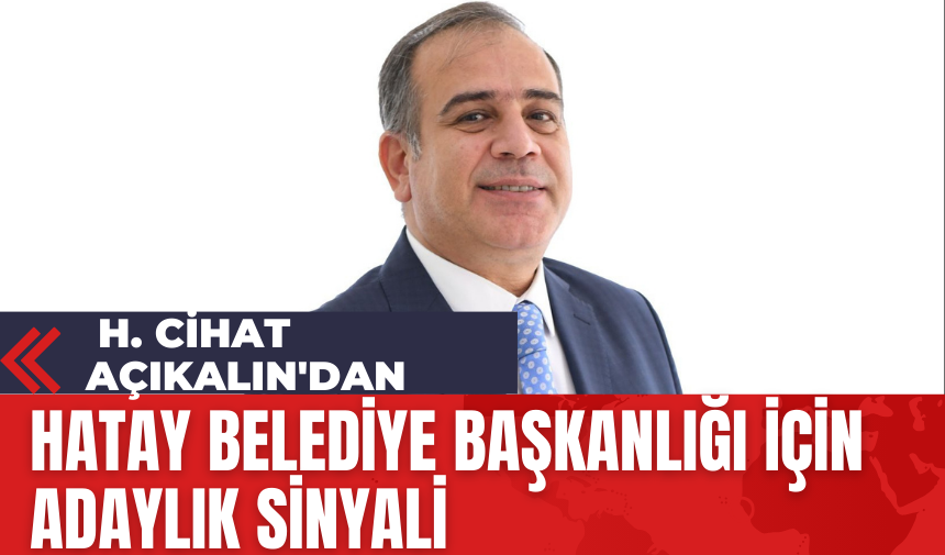 H. Cihat Açıkalın'dan Hatay Belediye Başkanlığı İçin Adaylık Sinyali