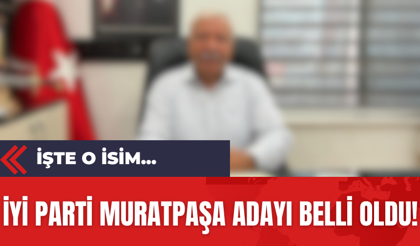 İYİ Parti Muratpaşa Adayı Belli Oldu İşte O İsim...