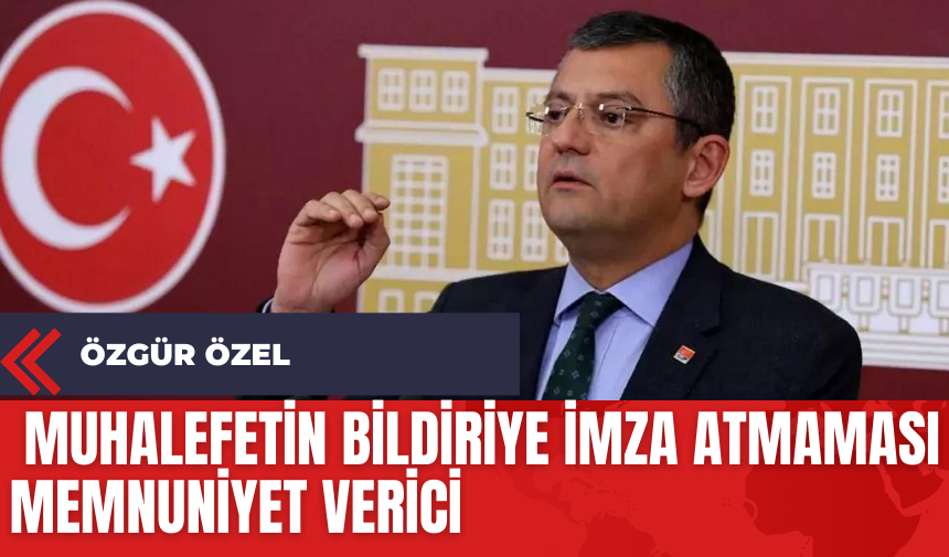 Özgür Özel: Muhalefetin Bildiriye İmza Atmaması Memnuniyet Verici