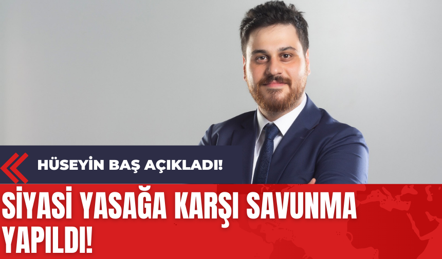 Hüseyin Baş Açıkladı! Siyasi Yasağa Karşı Savunma Yapıldı!