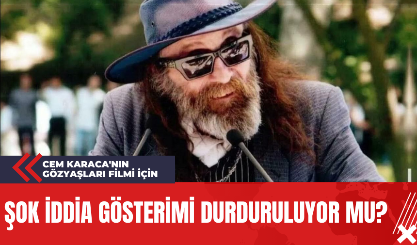 Cem Karaca'nın Gözyaşları Filmi İçin Şok İddia: Gösterimi Durduruluyor Mu?