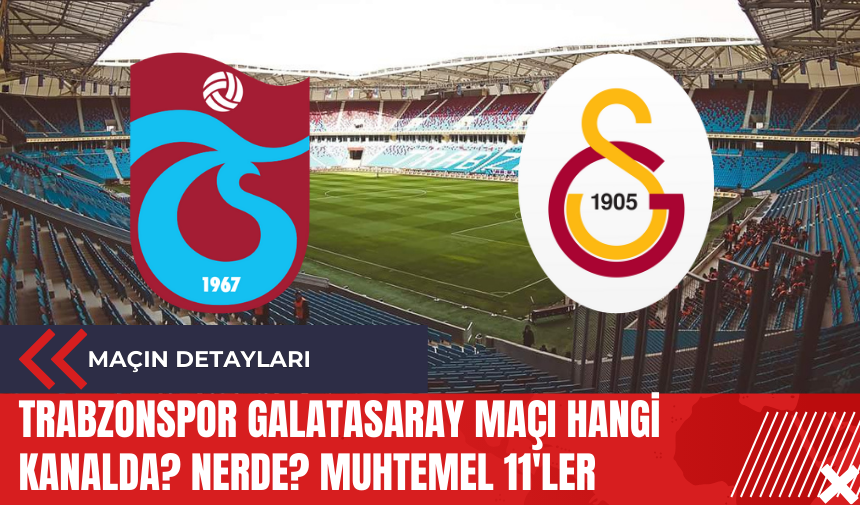 Trabzonspor Galatasaray Maçı Hangi Kanalda? Nerde? Muhtemel 11'ler