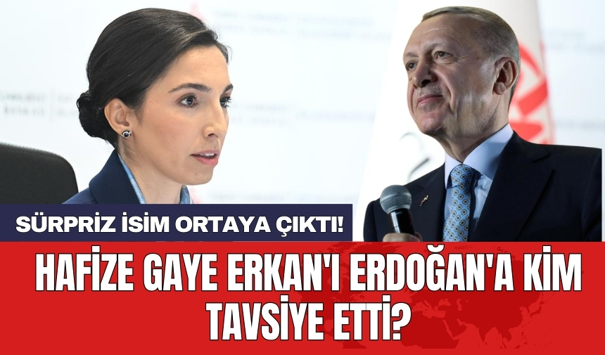 Hafize Gaye Erkan'ı Erdoğan'a kim tavsiye etti? Sürpriz isim ortaya çıktı!