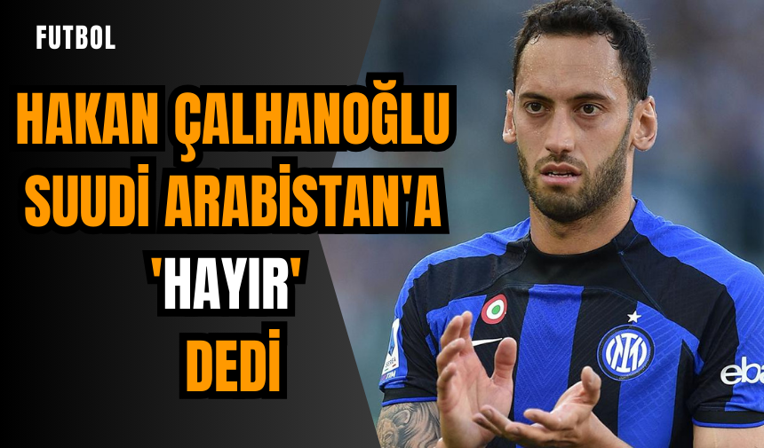 Hakan Çalhanoğlu Suudi Arabistan'a 'Hayır' dedi