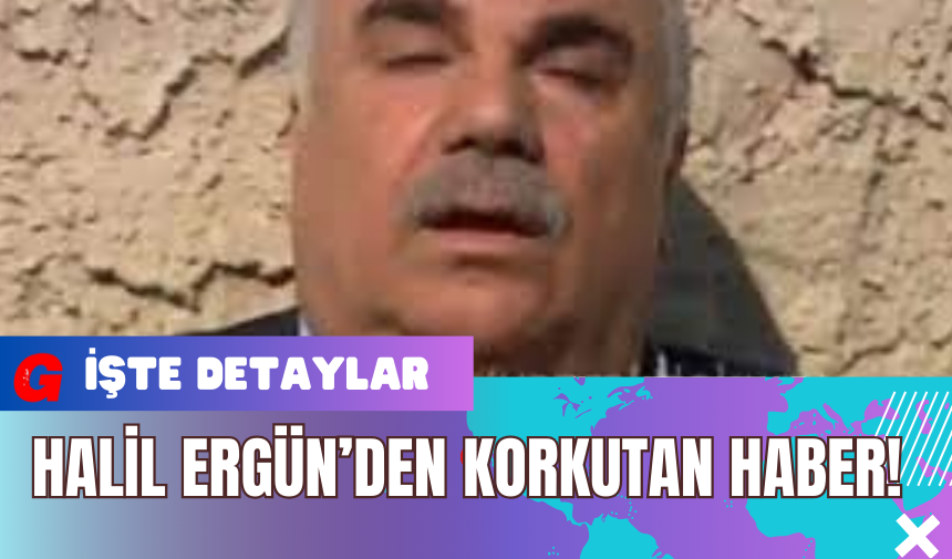 Halil Ergün’den Korkutan Haber!